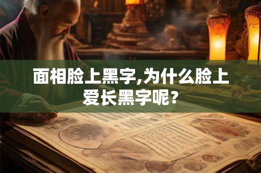面相脸上黑字,为什么脸上爱长黑字呢？