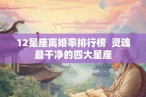 12星座离婚率排行榜  灵魂最干净的四大星座