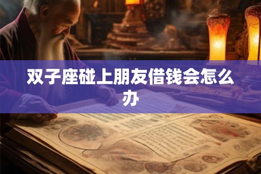 双子座碰上朋友借钱会怎么办