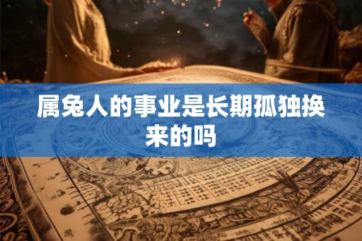 属兔人的事业是长期孤独换来的吗