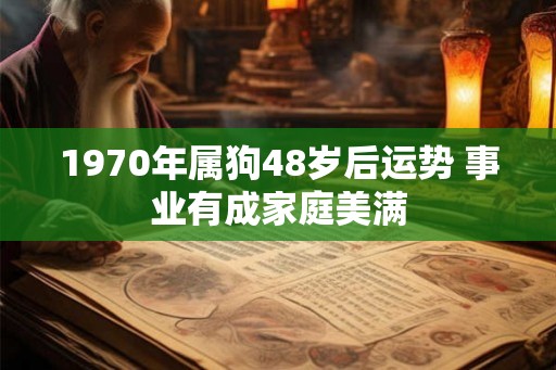 1970年属狗48岁后运势 事业有成家庭美满 1970年属狗48岁后运势 事业有成家庭美满