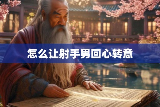 怎么让射手男回心转意