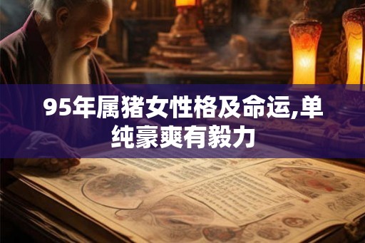 95年属猪女性格及命运,单纯豪爽有毅力