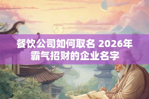 餐饮公司如何取名 2026年霸气招财的企业名字