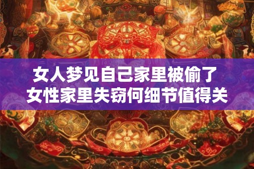 女人梦见自己家里被偷了 女性家里失窃何细节值得关注