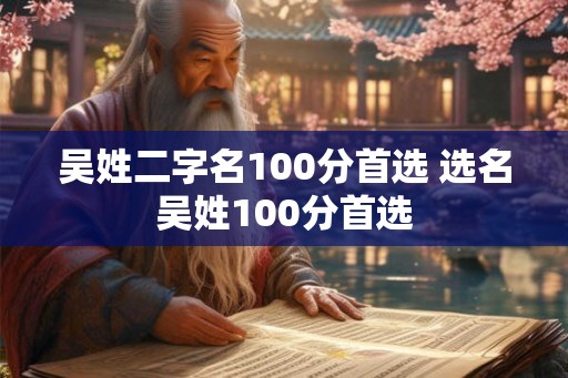 吴姓二字名100分首选 选名吴姓100分首选