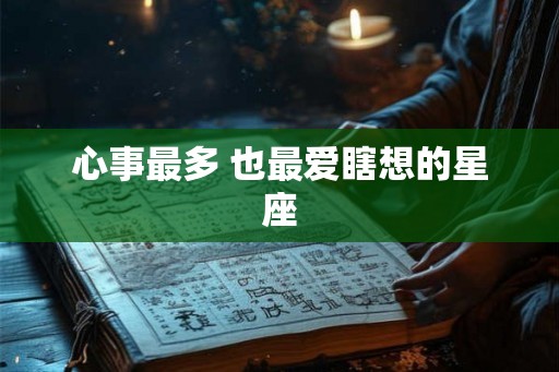 心事最多 也最爱瞎想的星座