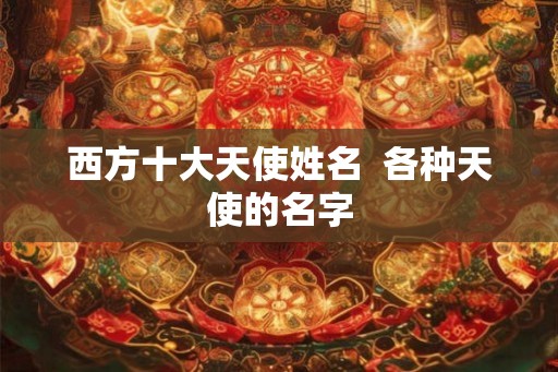 西方十大天使姓名  各种天使的名字