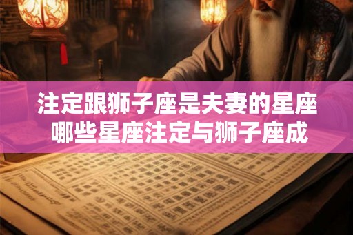 注定跟狮子座是夫妻的星座 哪些星座注定与狮子座成夫妻