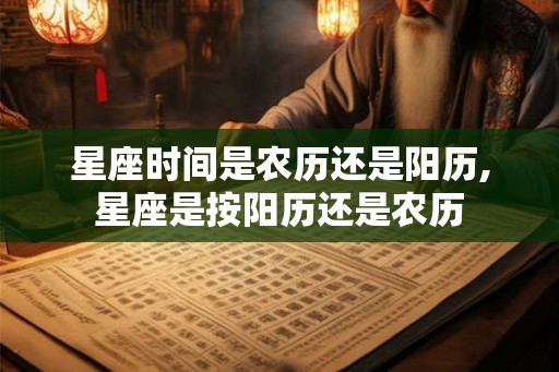 星座时间是农历还是阳历,星座是按阳历还是农历