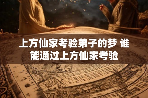 上方仙家考验弟子的梦 谁能通过上方仙家考验