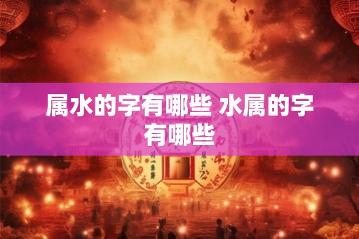 属水的字有哪些 水属的字有哪些