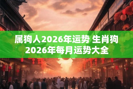 属狗人2026年运势 生肖狗2026年每月运势大全