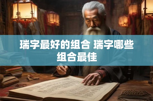 瑞字最好的组合 瑞字哪些组合最佳
