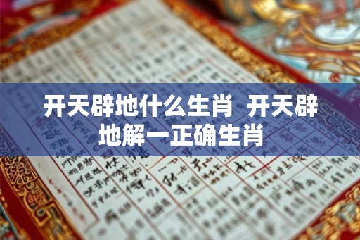 开天辟地什么生肖  开天辟地解一正确生肖
