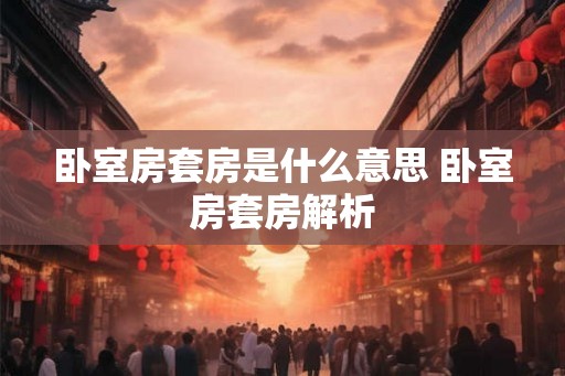 卧室房套房是什么意思 卧室房套房解析