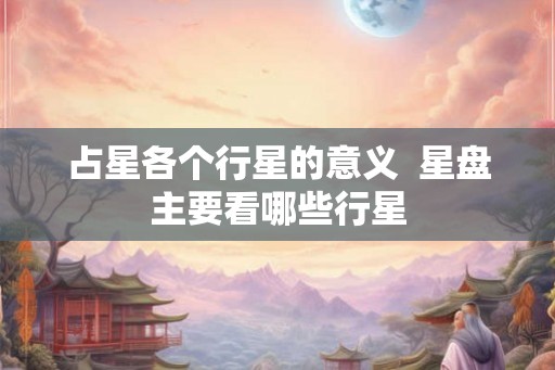 占星各个行星的意义  星盘主要看哪些行星