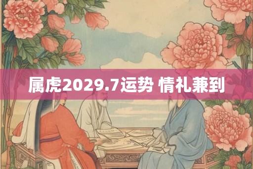属虎2029.7运势 情礼兼到