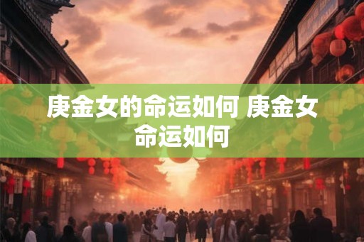 庚金女的命运如何 庚金女命运如何