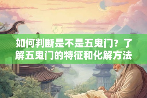 如何判断是不是五鬼门？了解五鬼门的特征和化解方法