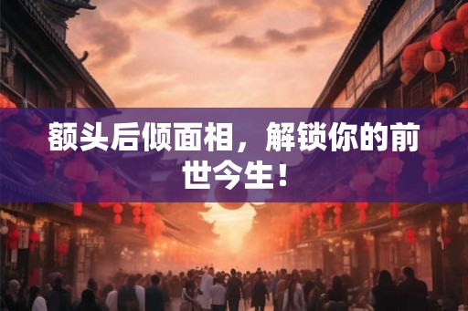 额头后倾面相，解锁你的前世今生！
