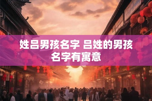 姓吕男孩名字 吕姓的男孩名字有寓意