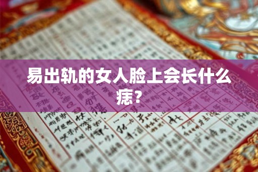 易出轨的女人脸上会长什么痣? 易出轨的女人脸上会长什么痣?