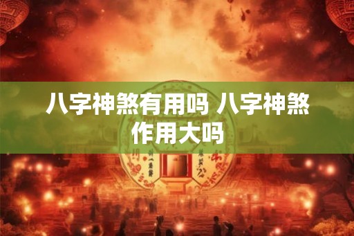 八字神煞有用吗 八字神煞作用大吗