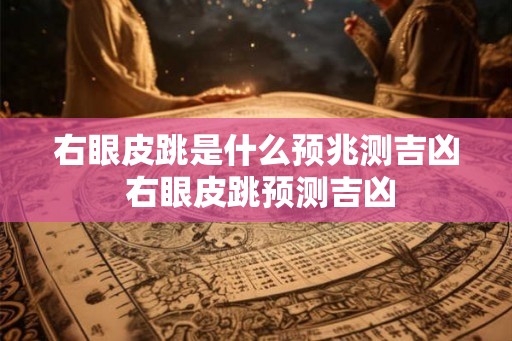 右眼皮跳是什么预兆测吉凶 右眼皮跳预测吉凶