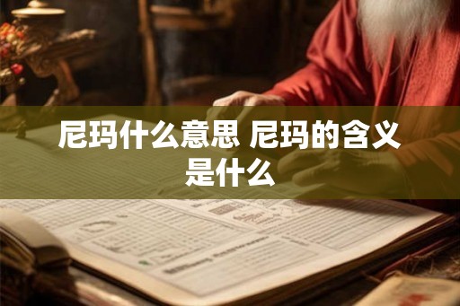 尼玛什么意思 尼玛的含义是什么 尼玛什么意思 尼玛的含义是什么