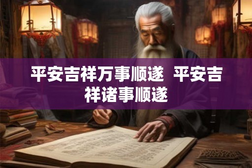 平安吉祥万事顺遂 平安吉祥诸事顺遂 平安吉祥万事顺遂 平安吉祥诸事顺遂