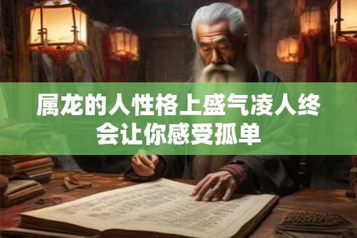 属龙的人性格上盛气凌人终会让你感受孤单