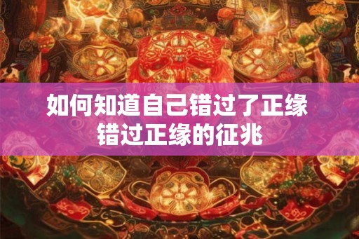 如何知道自己错过了正缘 错过正缘的征兆