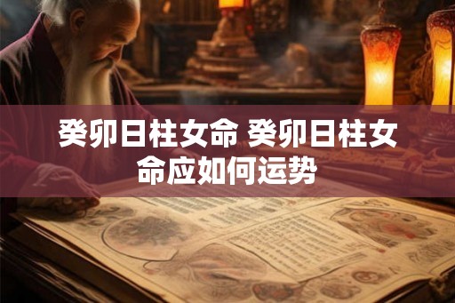 癸卯日柱女命 癸卯日柱女命应如何运势