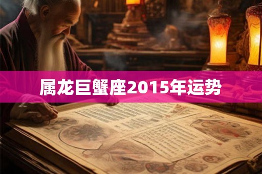 属龙巨蟹座2015年运势