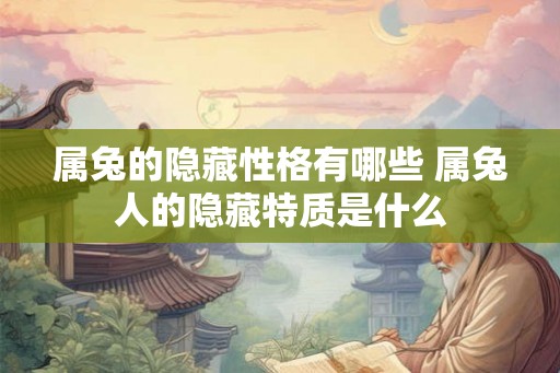 属兔的隐藏性格有哪些 属兔人的隐藏特质是什么 属兔的隐藏性格有哪些 属兔人的隐藏特质是什么