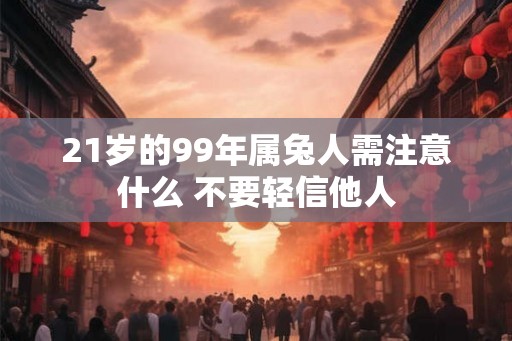 21岁的99年属兔人需注意什么 不要轻信他人