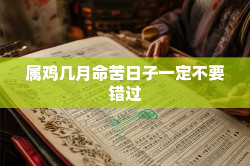 属鸡几月命苦日子一定不要错过