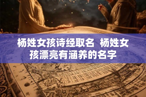 杨姓女孩诗经取名  杨姓女孩漂亮有涵养的名字