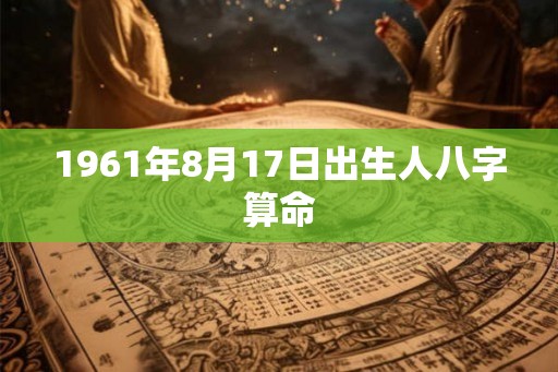 1961年8月17日出生人八字算命