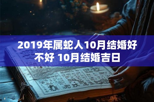 2019年属蛇人10月结婚好不好 10月结婚吉日