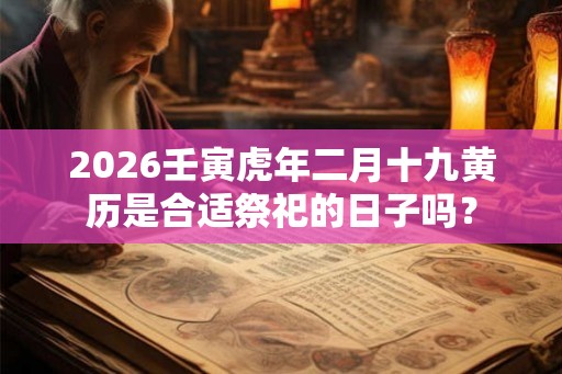 2026壬寅虎年二月十九黄历是合适祭祀的日子吗？