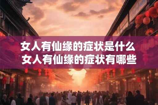 女人有仙缘的症状是什么 女人有仙缘的症状有哪些