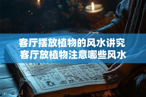 客厅摆放植物的风水讲究 客厅放植物注意哪些风水