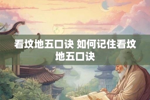 看坟地五口诀 如何记住看坟地五口诀