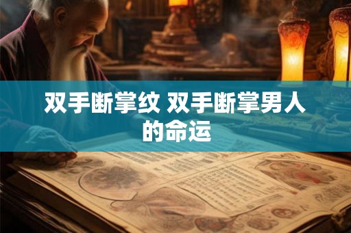 双手断掌纹 双手断掌男人的命运 双手断掌纹 双手断掌男人的命运