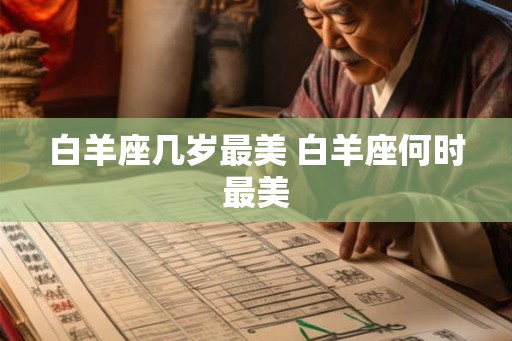 白羊座几岁最美 白羊座何时最美