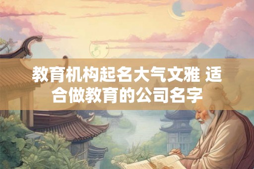 教育机构起名大气文雅 适合做教育的公司名字