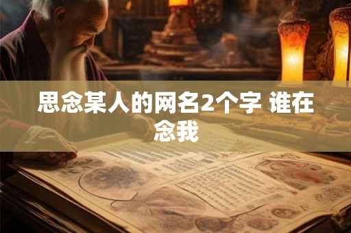 思念某人的网名2个字 谁在念我