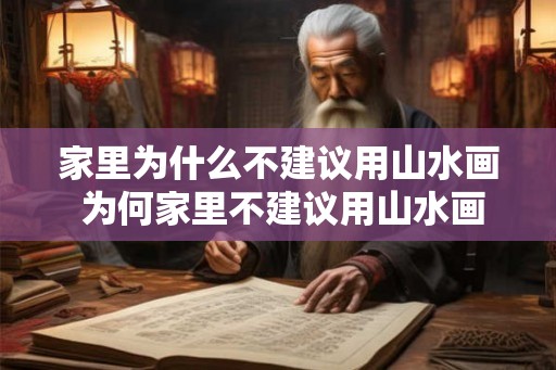 家里为什么不建议用山水画 为何家里不建议用山水画 家里为什么不建议用山水画 为何家里不建议用山水画